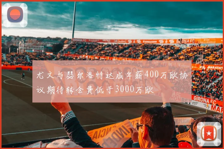 尤文与瑟尔洛特达成年薪400万欧协议期待转会费低于3000万欧