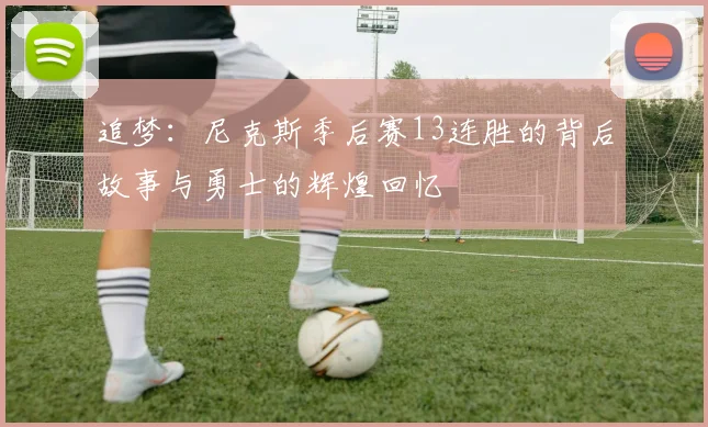 追梦：尼克斯季后赛13连胜的背后故事与勇士的辉煌回忆