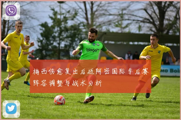 梅西伤愈复出后迈阿密国际季后赛阵容调整与战术分析