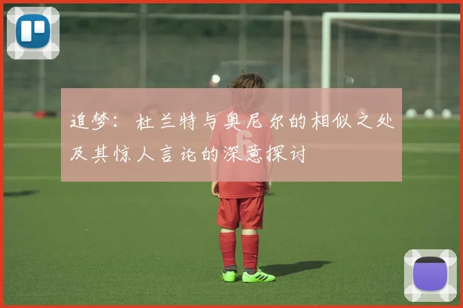 追梦：杜兰特与奥尼尔的相似之处及其惊人言论的深意探讨